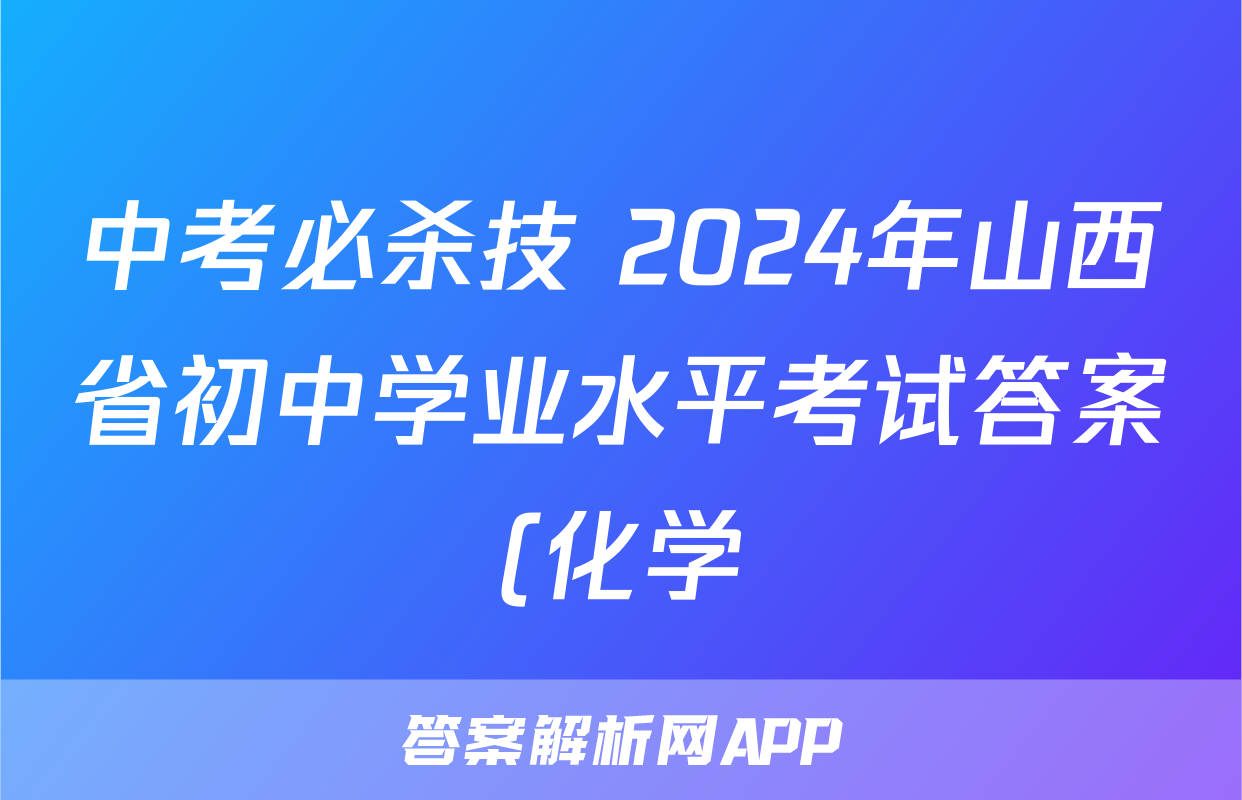 中考必杀技 2024年山西省初中学业水平考试答案(化学)